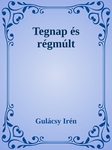 Gulácsy Irén - Tegnap és régmúlt [eKönyv: epub, mobi]