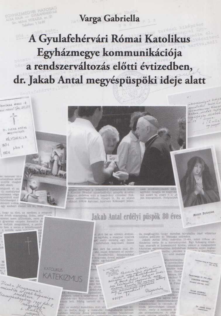 Varga Gabriella - A Gyulafehérvári Római Katolikus Egyházmegye kommunikációja a rendszerváltozás előtti évtizedben, dr. Jakab Antal megyéspüspöki ideje alatt [antikvár]