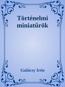 Gulácsy Irén - Történelmi miniatűrök [eKönyv: epub, mobi]
