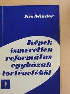 Kis Sándor - Képek ismeretlen református egyházak történetéből [antikvár]