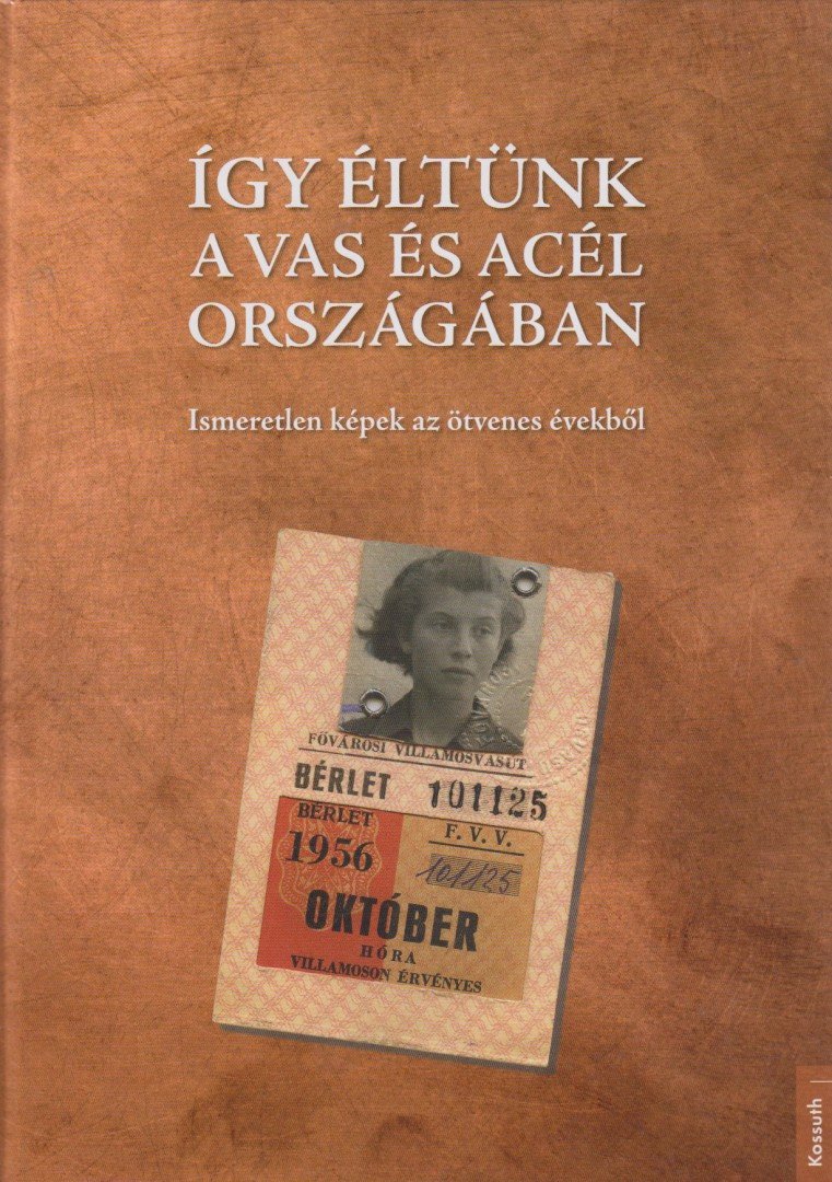FARKAS GYÖRGY - Így éltünk a vas és acél országában (56-os fotóalbum) - Előbukkant képek az ötvenes évekből [antikvár]