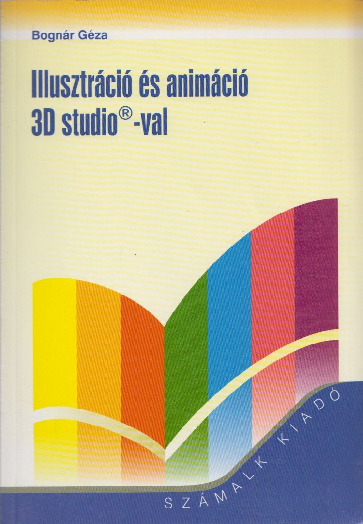 Bognár Géza - Illusztráció és animáció 3D studio-val [antikvár]