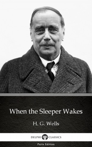 Delphi Classics H. G. Wells, - When the Sleeper Wakes by H. G. Wells (Illustrated) [eKönyv: epub, mobi]