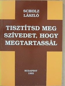Scholz László - Tisztítsd meg szívedet, hogy megtartassál [antikvár]