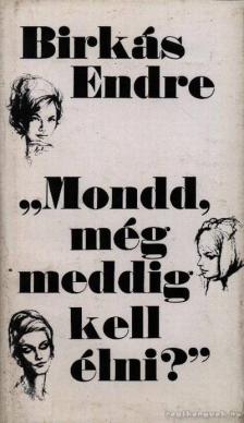 Birkás Endre - Mondd, még meddig kell élni? [antikvár]
