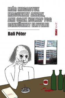 Bali Péter - Már megadtuk magunkat annak, ami csak holnap fog bennünket elnyelni