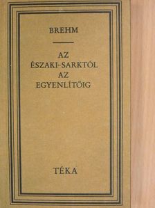 Alfred Edmund Brehm - Az Északi-sarktól az Egyenlítőig [antikvár]