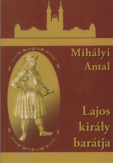 Mihályi Antal - Lajos király barátja [antikvár]