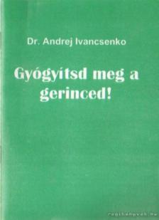 Ivancsenko, Dr. Andrej - Gyógyítsd meg a gerinced! [antikvár]