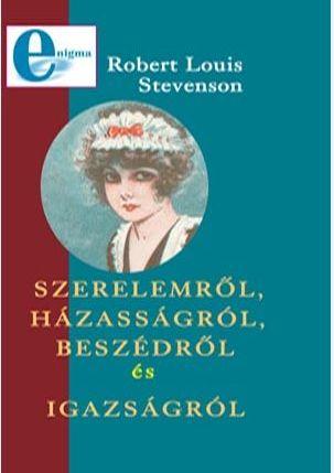 Robert Louis Stevenson - Szerelemről, házasságról, beszédről és igazságról