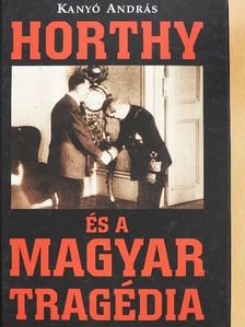 Kanyó András - Horthy és a magyar tragédia [antikvár]