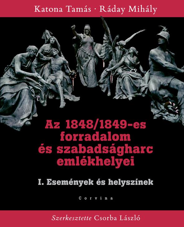 KATONA TAMÁS - RÁDAY MIHÁLY - Az 1848/49-es forradalom és szabadságharc emlékhelyei - I. Események és helyszínek [szépséghibás]