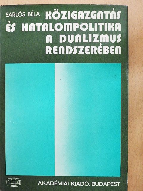Sarlós Béla - Közigazgatás és hatalompolitika a dualizmus rendszerében [antikvár]