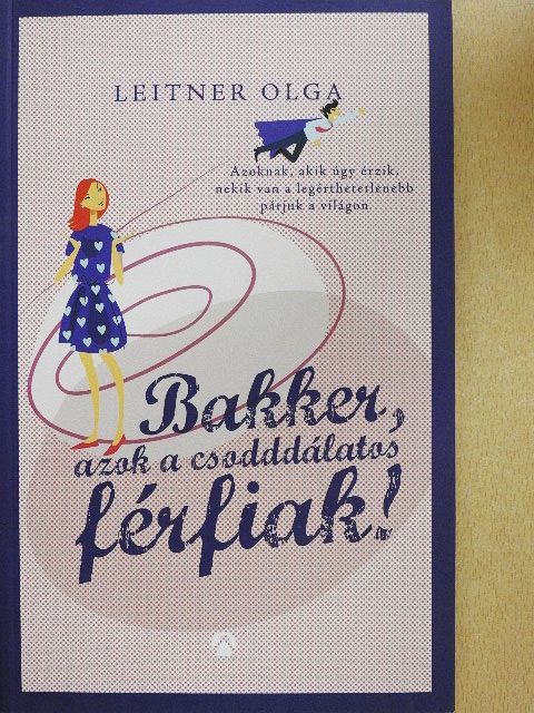 Leitner Olga - Bakker, azok a csodddálatos férfiak! [antikvár]