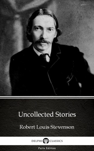 Delphi Classics Robert Louis Stevenson, - Uncollected Stories by Robert Louis Stevenson (Illustrated) [eKönyv: epub, mobi]