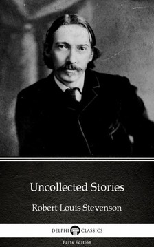 Delphi Classics Robert Louis Stevenson, - Uncollected Stories by Robert Louis Stevenson (Illustrated) [eKönyv: epub, mobi]