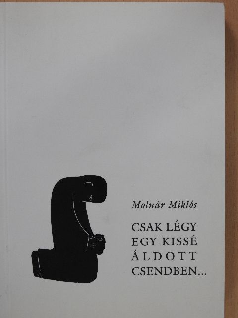 Molnár Miklós - Csak légy egy kissé áldott csendben... (dedikált példány) [antikvár]