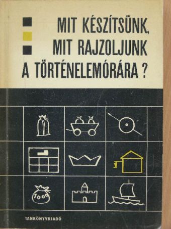 Bernáth János - Mit készítsünk, mit rajzoljunk a történelemórára? [antikvár]