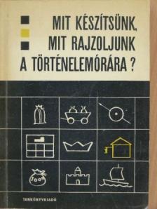 Bernáth János - Mit készítsünk, mit rajzoljunk a történelemórára? [antikvár]