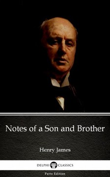 Delphi Classics Henry James, - Notes of a Son and Brother by Henry James (Illustrated) [eKönyv: epub, mobi]