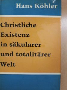 Hans Köhler - Christliche Existenz in säkularer und totalitärer Welt [antikvár]