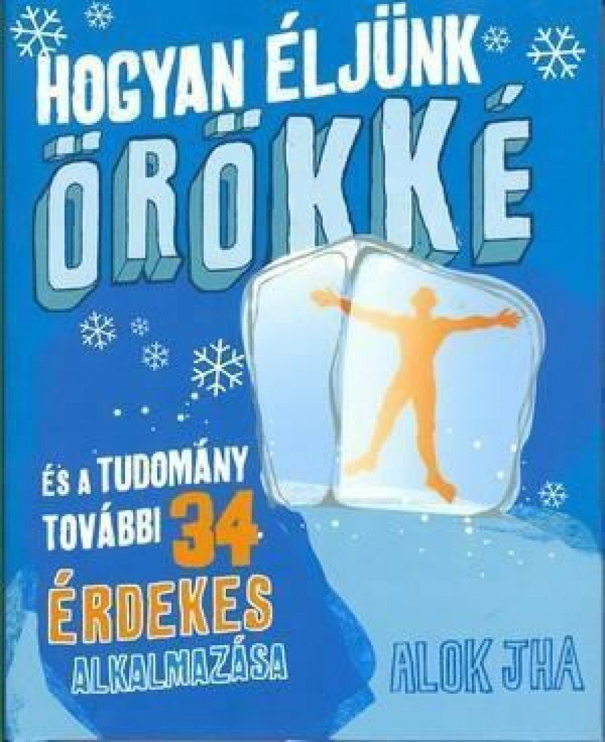 Alok Jha - Hogyan éljünk örökké  - És a tudomány további 34 érdekes alkalmazása [antikvár]