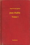 (pere) Paul Féval - Jean Diable - Tome I [eKönyv: epub, mobi]