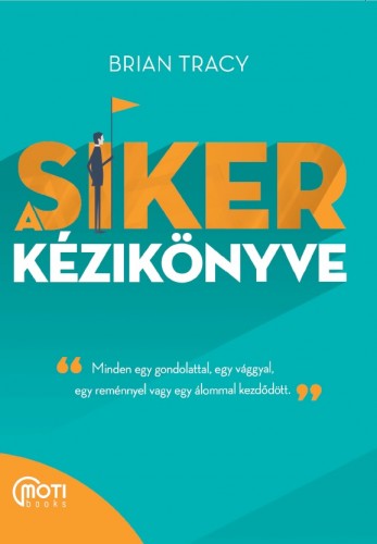 Brian Tracy - A siker kézikönyve - Minden egy gondolattal, egy vággyal, egy reménnyel vagy egy álommal kezdődött [eKönyv: epub, mobi]