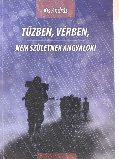 Kis András - Tűzben, vérben, nem születnek angyalok! [antikvár]
