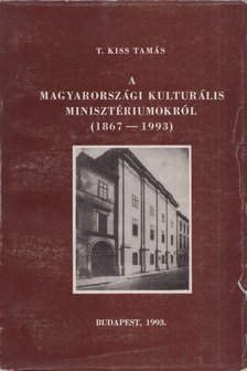 T. Kiss Tamás - A magyarországi kulturális minisztériumokról (1867-1993) [antikvár]
