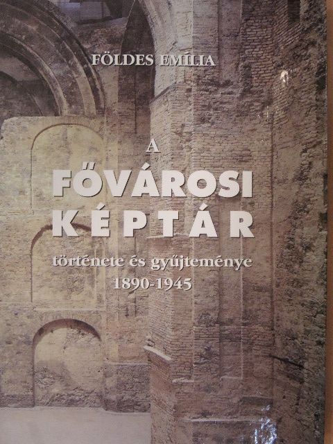 Földes Emília - A Fővárosi Képtár története és gyűjteménye 1890-1945 [antikvár]