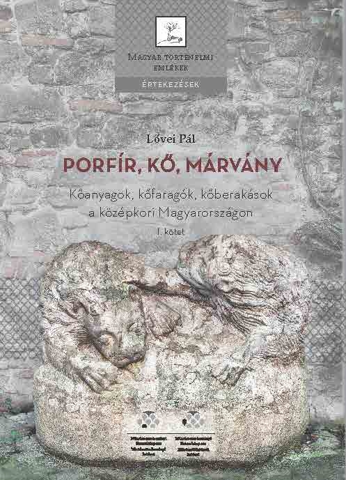 Lővei Pál - Porfír, kő, márvány - Kőanyagok, kőfaragók, kőberakások a középkori Magyarországon, I-II. kötet