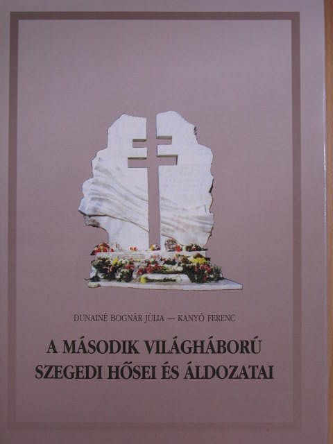 Dunainé Bognár Júlia - A második világháború szegedi hősei és áldozatai [antikvár]