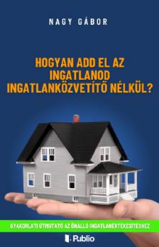 Nagy Gábor - Hogyan add el az ingatlanod ingatlanközvetítő nélkül [eKönyv: epub, mobi]