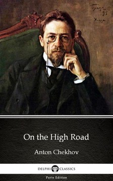 Delphi Classics Anton Chekhov, - On the High Road by Anton Chekhov (Illustrated) [eKönyv: epub, mobi]