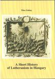 Fabiny Tibor dr. - A Short History of Lutheranism in Hungary [antikvár]