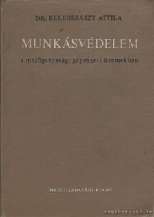 Beregszászy Attila - Munkásvédelem a mezőgazdasági gépészeti üzemekben [antikvár]
