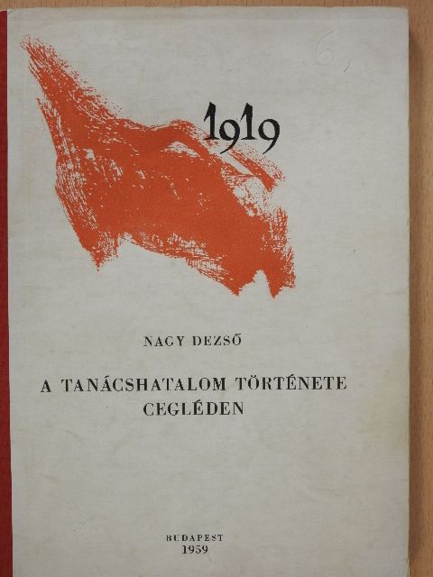 Nagy Dezső - A tanácshatalom története Cegléden [antikvár]
