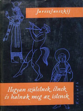 J. Jaroszlavszkij - Hogyan születnek, élnek és halnak meg az istenek [antikvár]