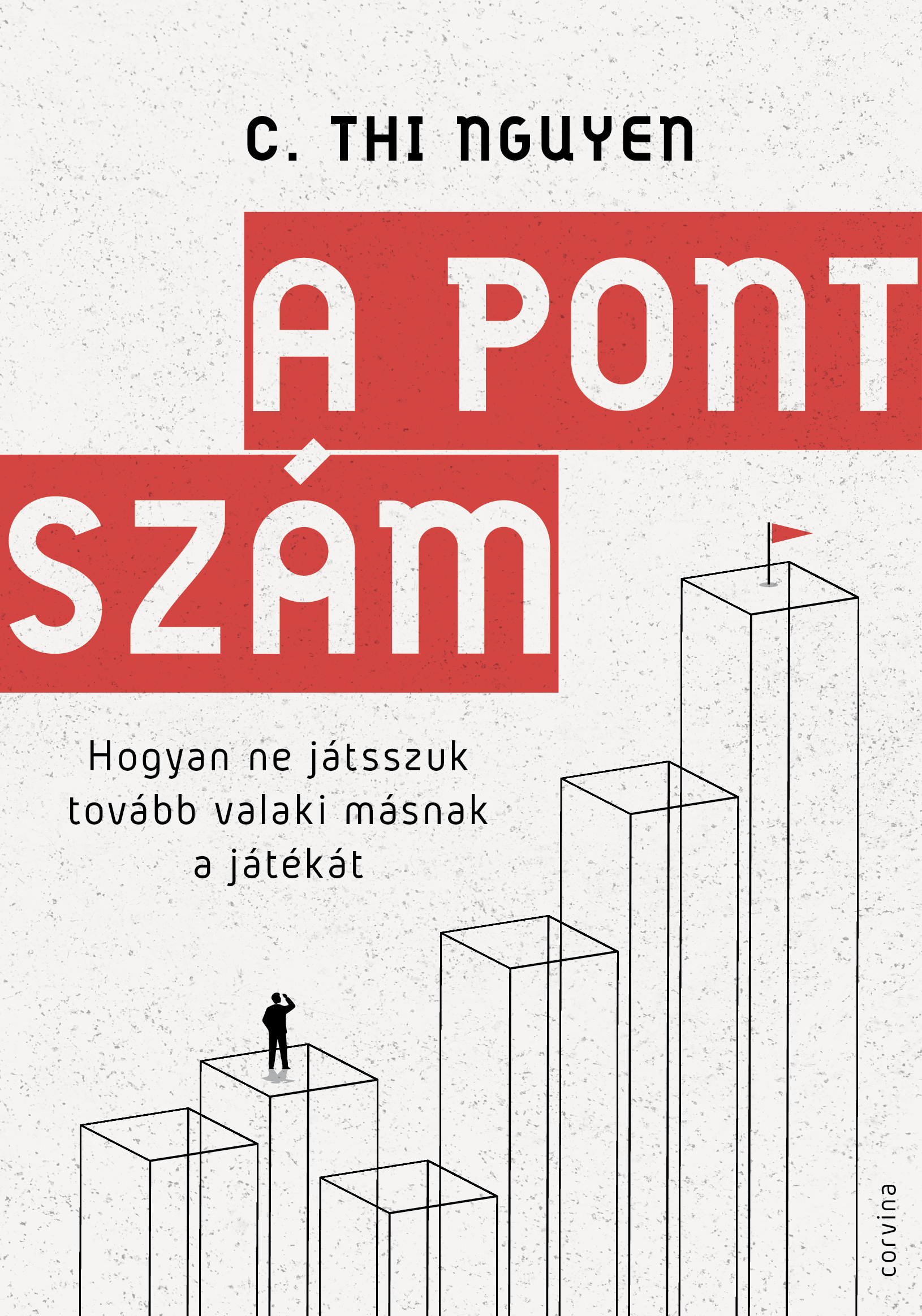 C. Thi Nguyen - A pontszám - Hogyan ne játsszuk tovább valaki másnak a játékát [eKönyv: epub, mobi]