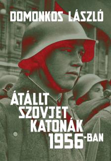 Domonkos László - Átállt szovjet katonák 1956-ban Tények és legendák