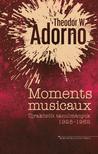 Theodor W. Adorno - Moments musicaux - Újraközölt tanulmányok 1928-1962
