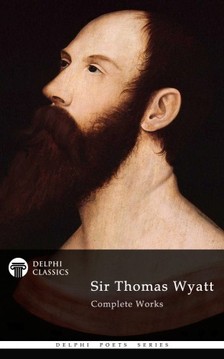 Wyatt Sir Thomas - Delphi Complete Works of Sir Thomas Wyatt (Illustrated) [eKönyv: epub, mobi]