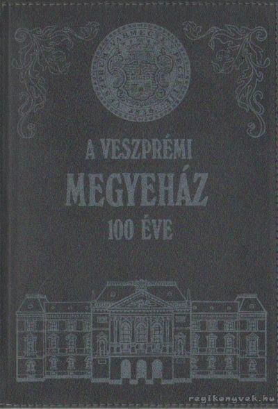 Somfai Balázs - A veszprémi megyeház 100 éve [antikvár]
