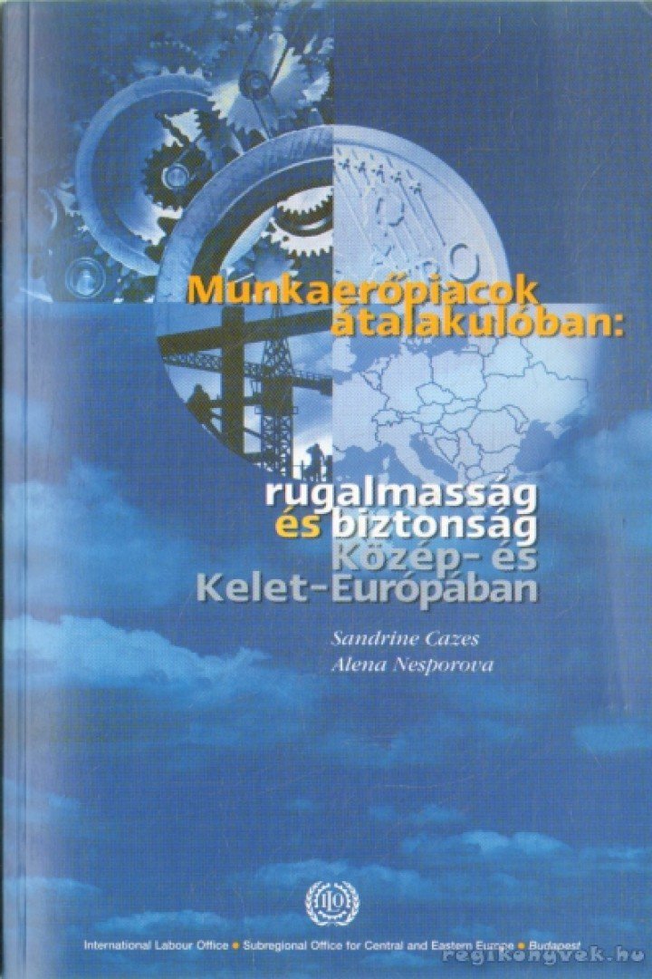 Cazes, Sandrine, Nesporova, Alena - Munkaerőpiacok átalakulóban: rugalmasság és biztonság Közép- és Kelet-Európában [antikvár]