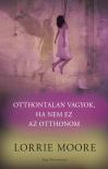 Lorrie Moore - Otthontalan vagyok, ha nem ez az otthonom [eKönyv: epub, mobi]