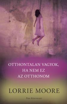 Lorrie Moore - Otthontalan vagyok, ha nem ez az otthonom [eKönyv: epub, mobi]