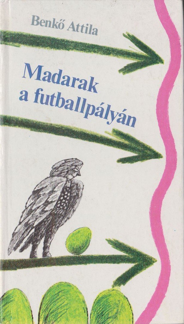 Benkő Attila - Madarak a futballpályán [antikvár]