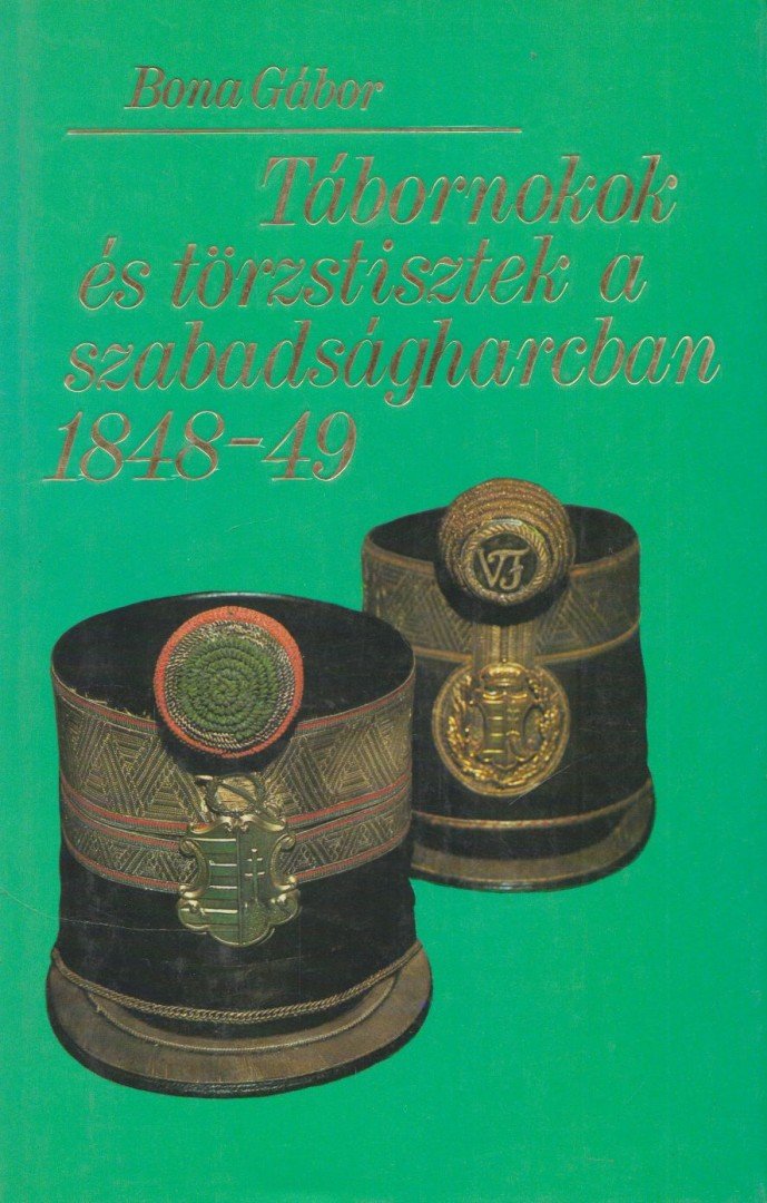 Bona Gábor - Tábornokok és törzstisztek a szabadságharcban 1848-49 [antikvár]