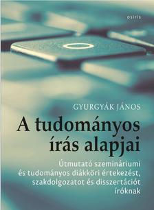 Gyurgyák János - A tudományos írás alapjai - Útmutató szemináriumi és tudományos diákköri értekezést, szakdolgozatot és disszertációt íróknak